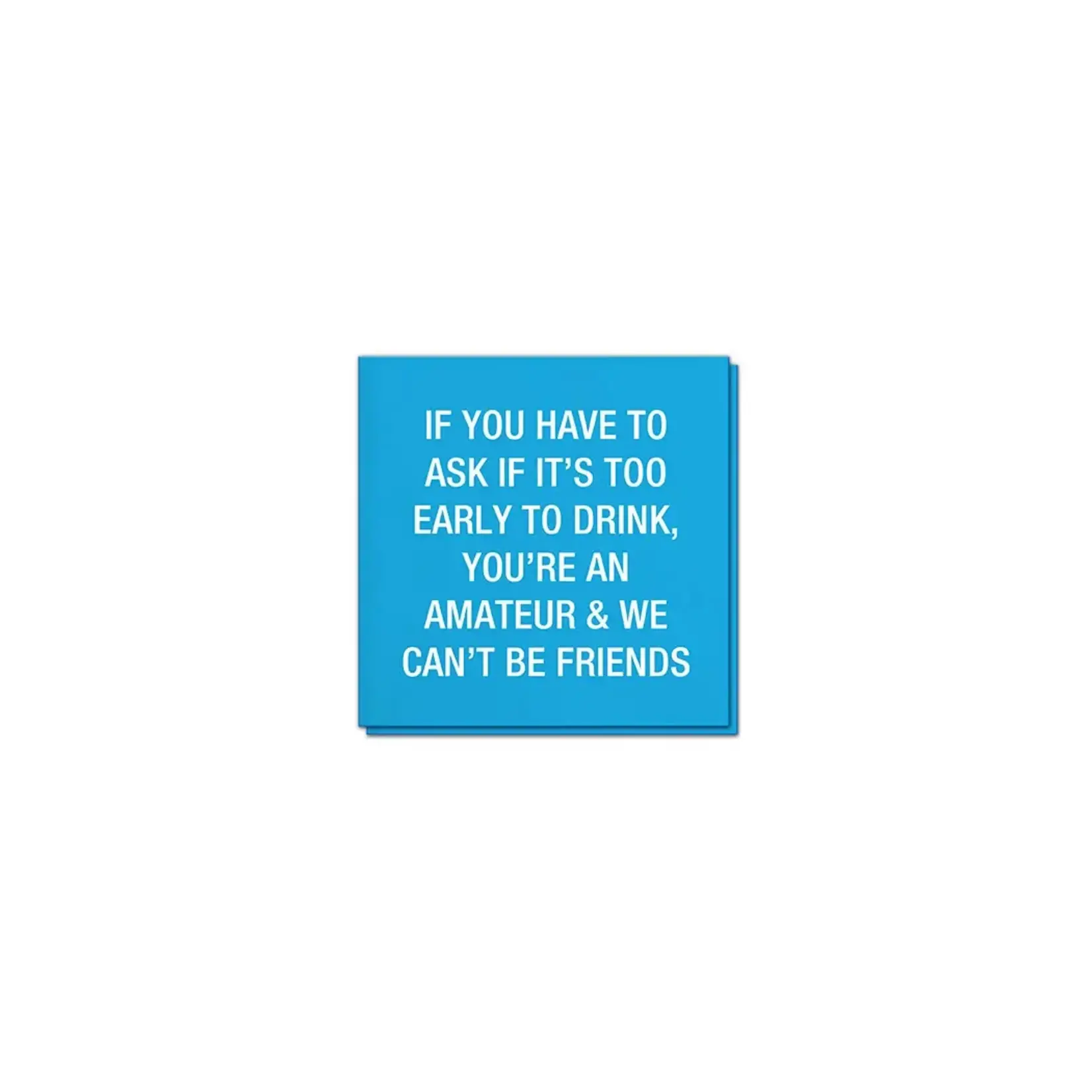 Napkins - If You Have To Ask If It’s Too Early To Drink, You’re An Amateur And We Can’t Be Friends