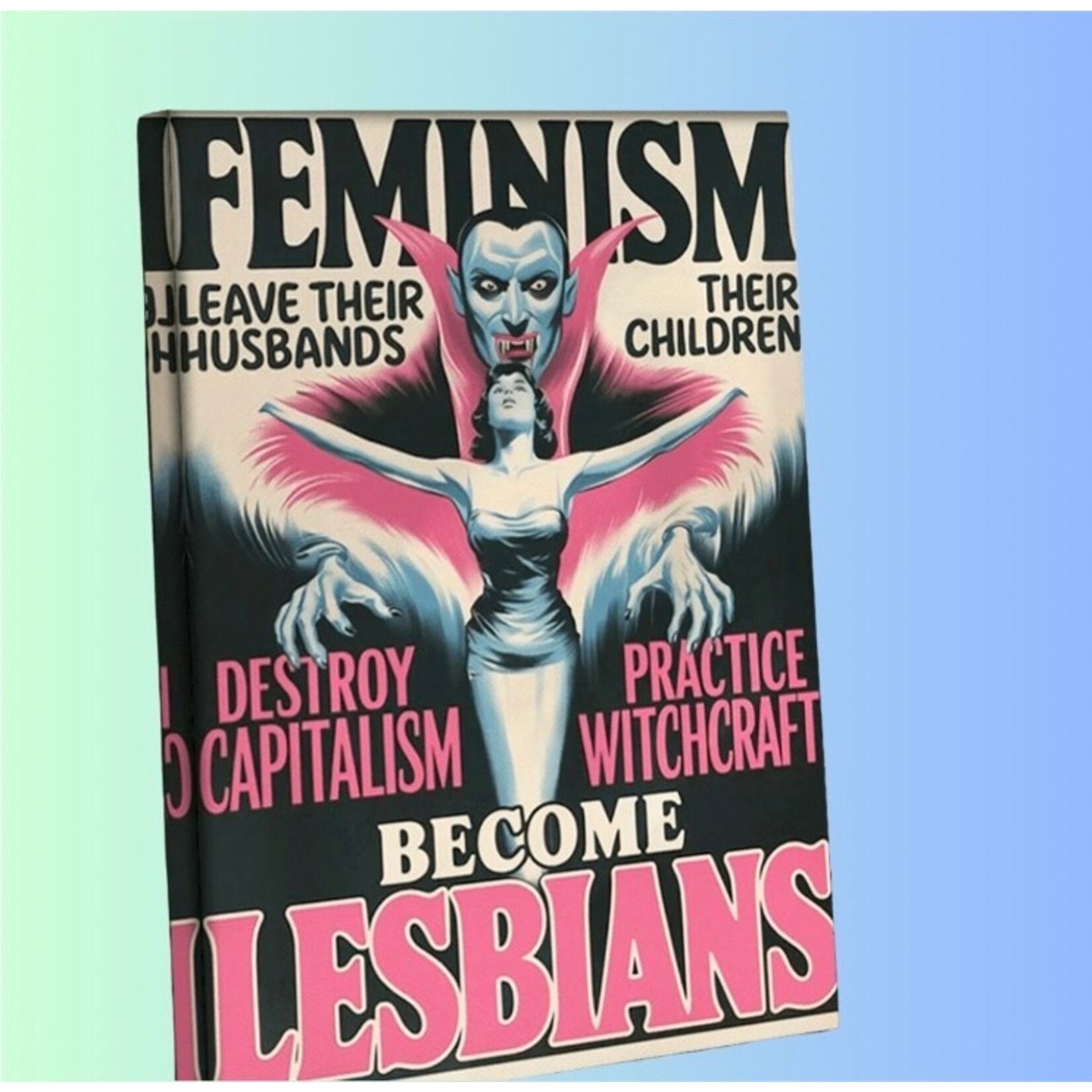 Canvas Sign - Feminism (Makes Women) Leave Their Husbands & Their Children, Destroy Capitalism,  Practice Witchcraft & Become Lesbians