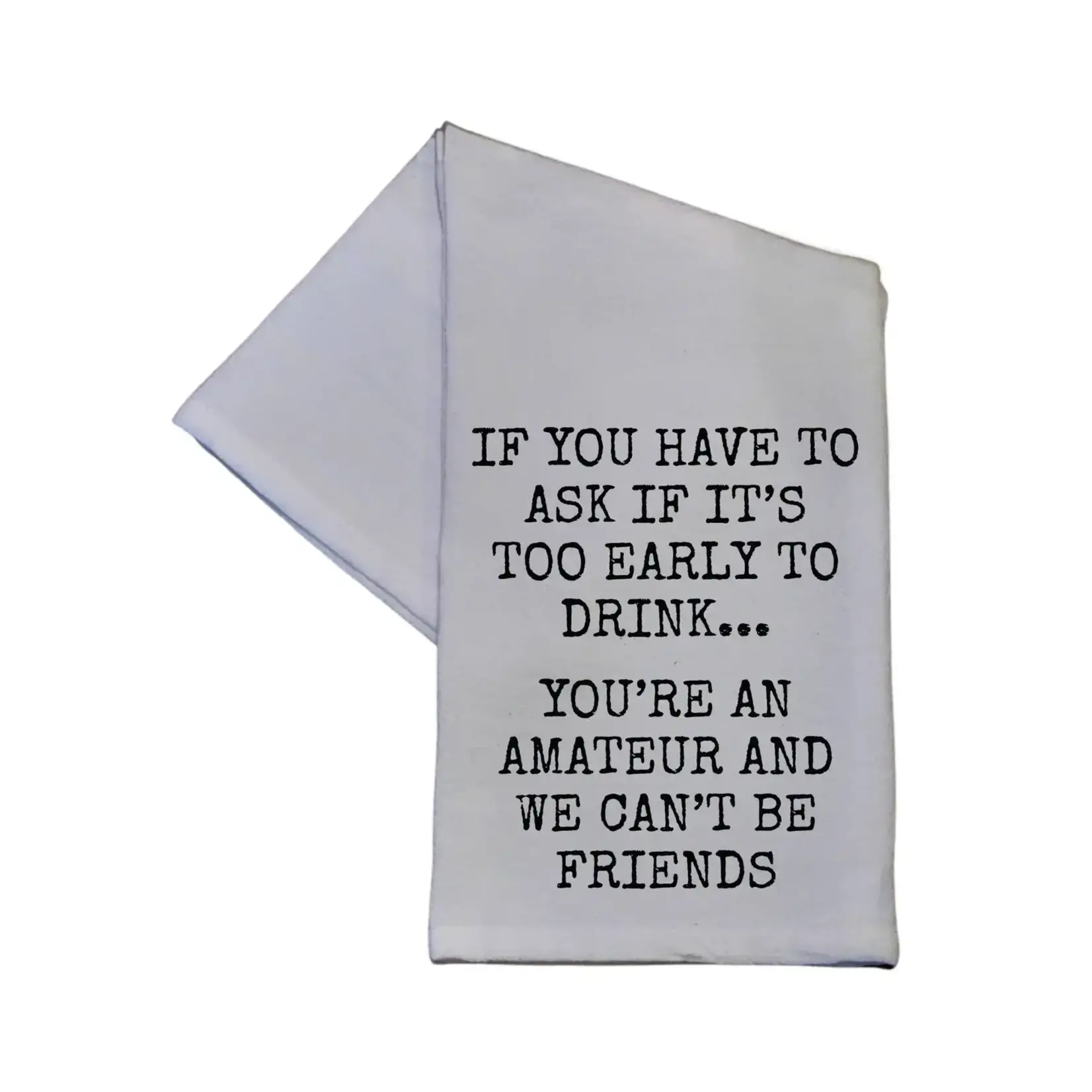 Dish Towel - If You Have To Ask If Its Too Early To Drink Youre An Amateur And We Cant Be Friends