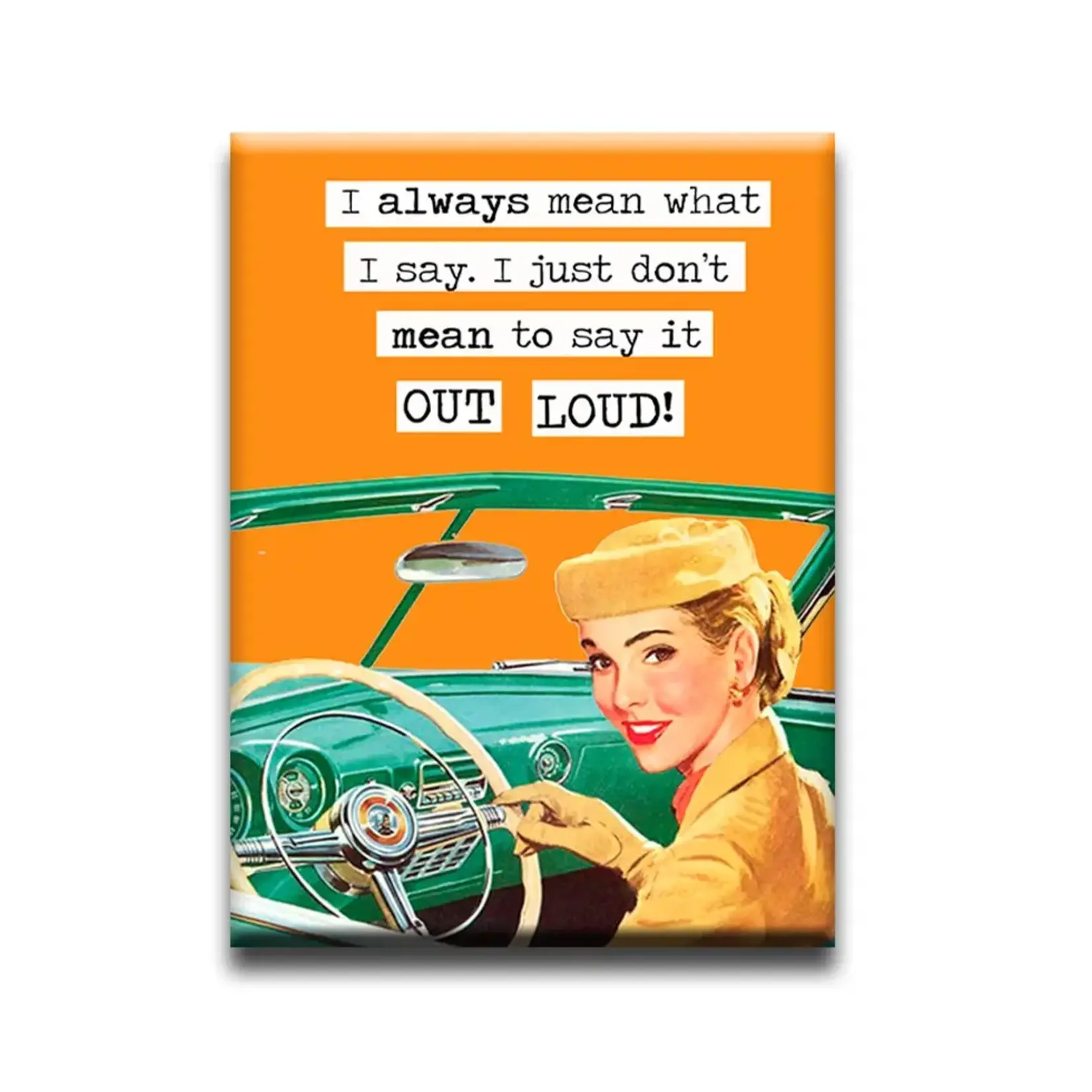 Magnet - I always mean what I say. I just don't mean to say it OUT LOUD!