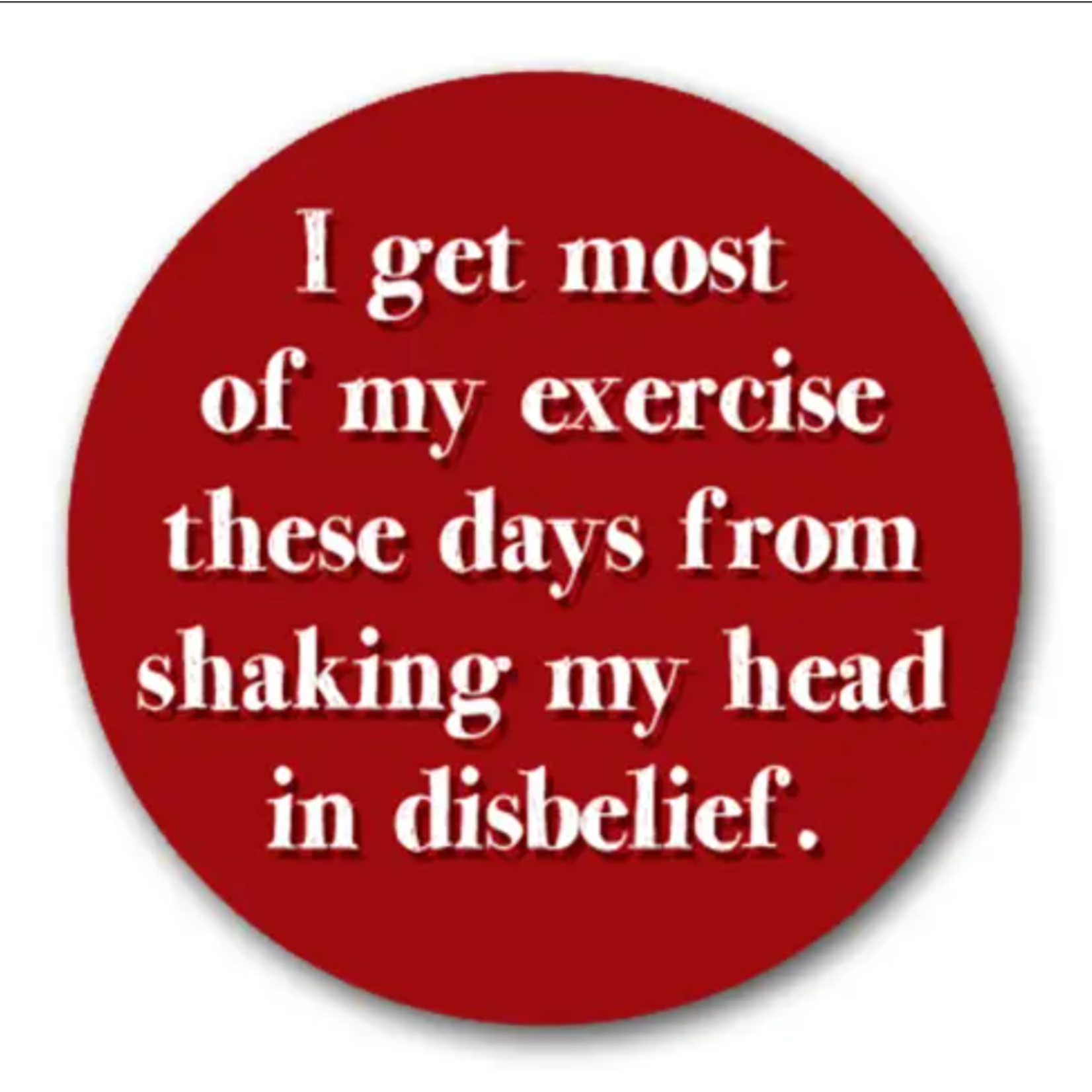Magnet (Large Round) - I Get Most Of My Exercise From Shaking My Head In Disbelief