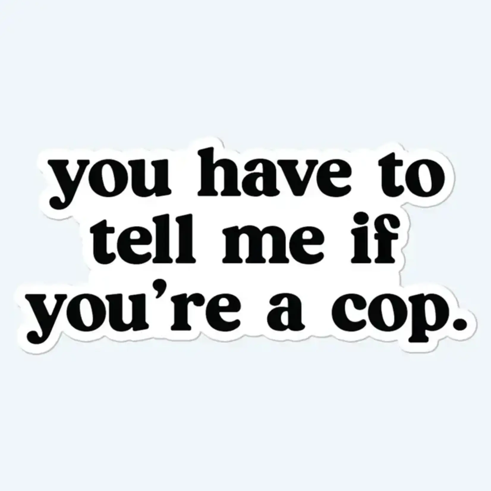 Sticker - You Have To Tell Me If You’re A Cop