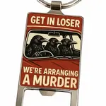Keychain - Get In Loser We’re Arranging A Murder (Bottle Opener)