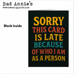 Card - Sorry This Card Is Late Because Of Who I Am As A Person