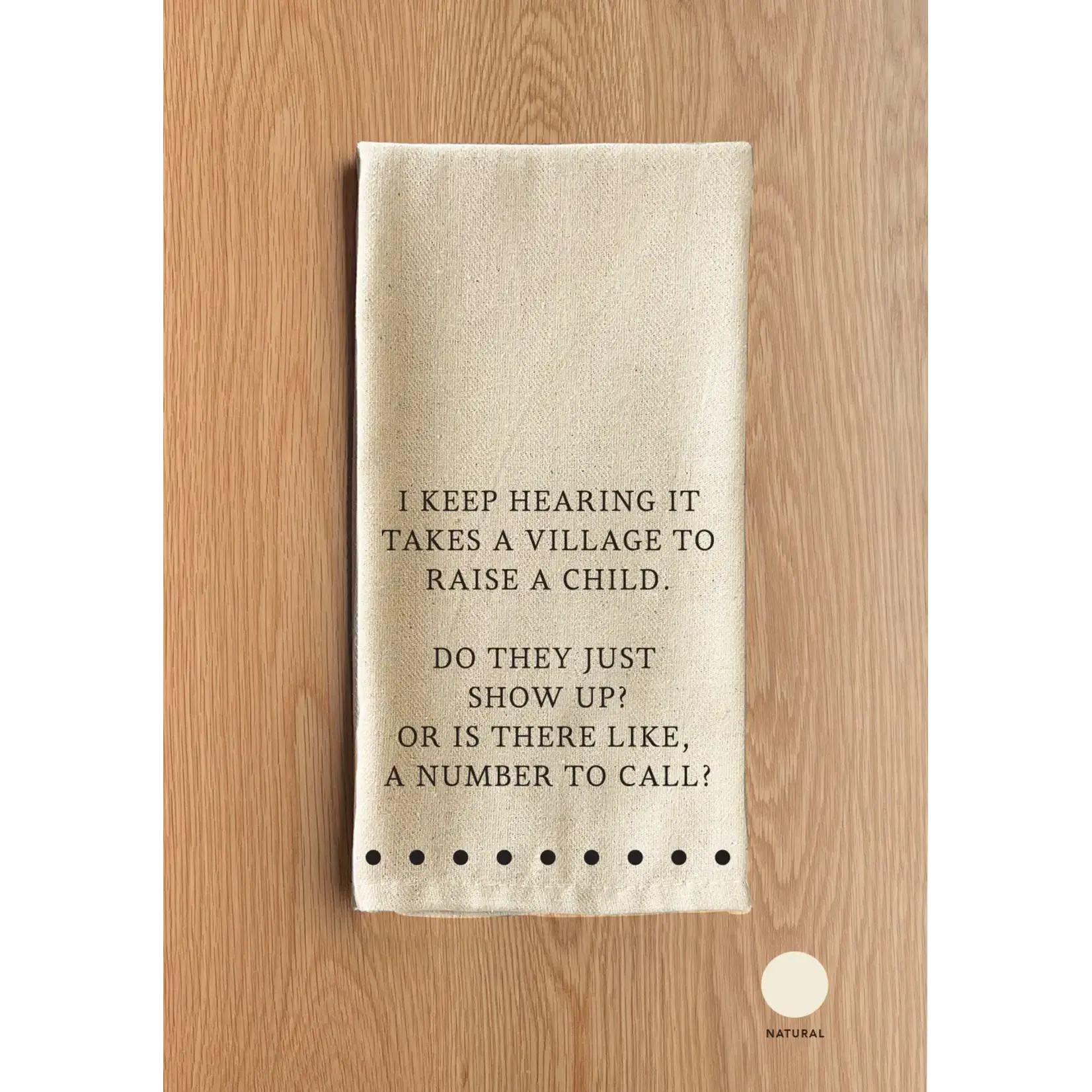 Dish Towel - I Keep Hearing It Takes A Village To Raise A Child. Do They Just Show Up? Or Is There Like, A Number To Call?