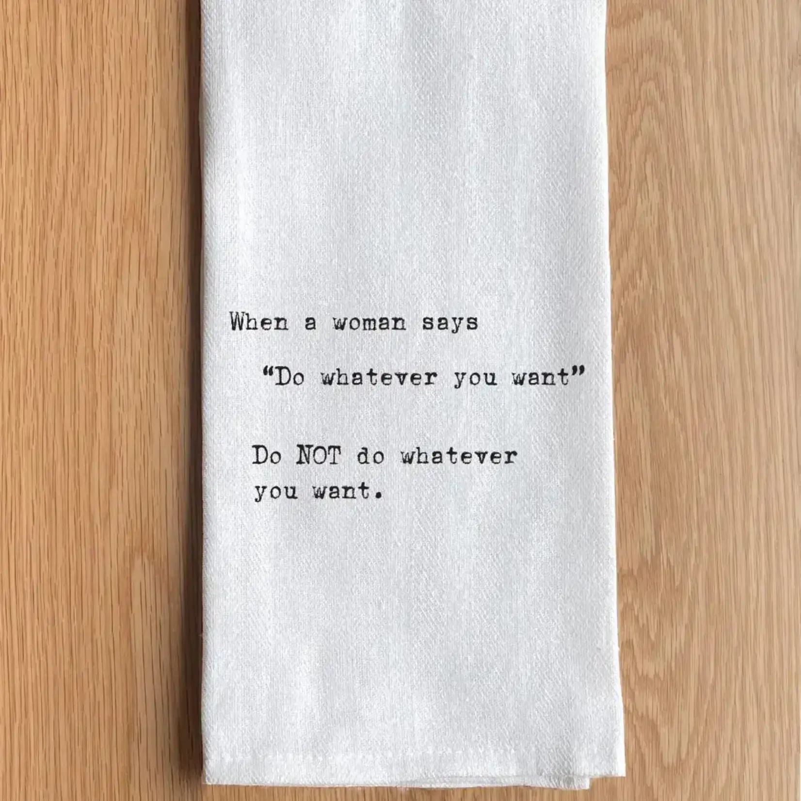 Dish Towel - (White) When A Women Says “Do Whatever You Want” Do NOT Do Whatever You Want.
