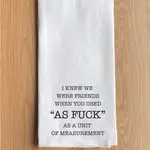 Dish Towel - I Knew We Were Friends When You Used “As Fuck” As A Unit Of Measurement