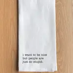 Dish Towel - I Want To Be Nice But People Are Just So Stupid.