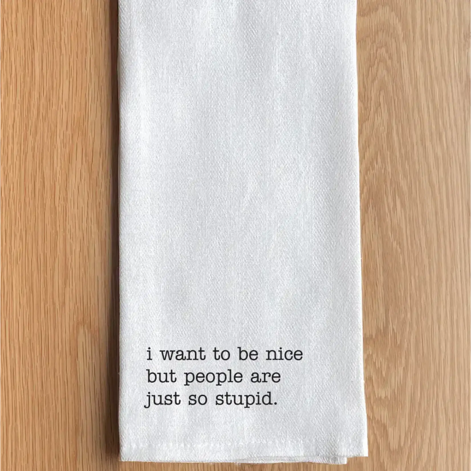 Dish Towel - I Want To Be Nice But People Are Just So Stupid.