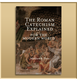 The Roman Catechism Explained for the Modern World