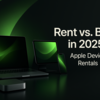 Apple Rentals in 2025: Rent vs Buy for Productions & Events