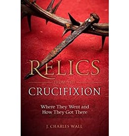 Sophia Press Relics from the Crucifixion: Where They Went and How They Got There by J. Charles Wall (Paperback)