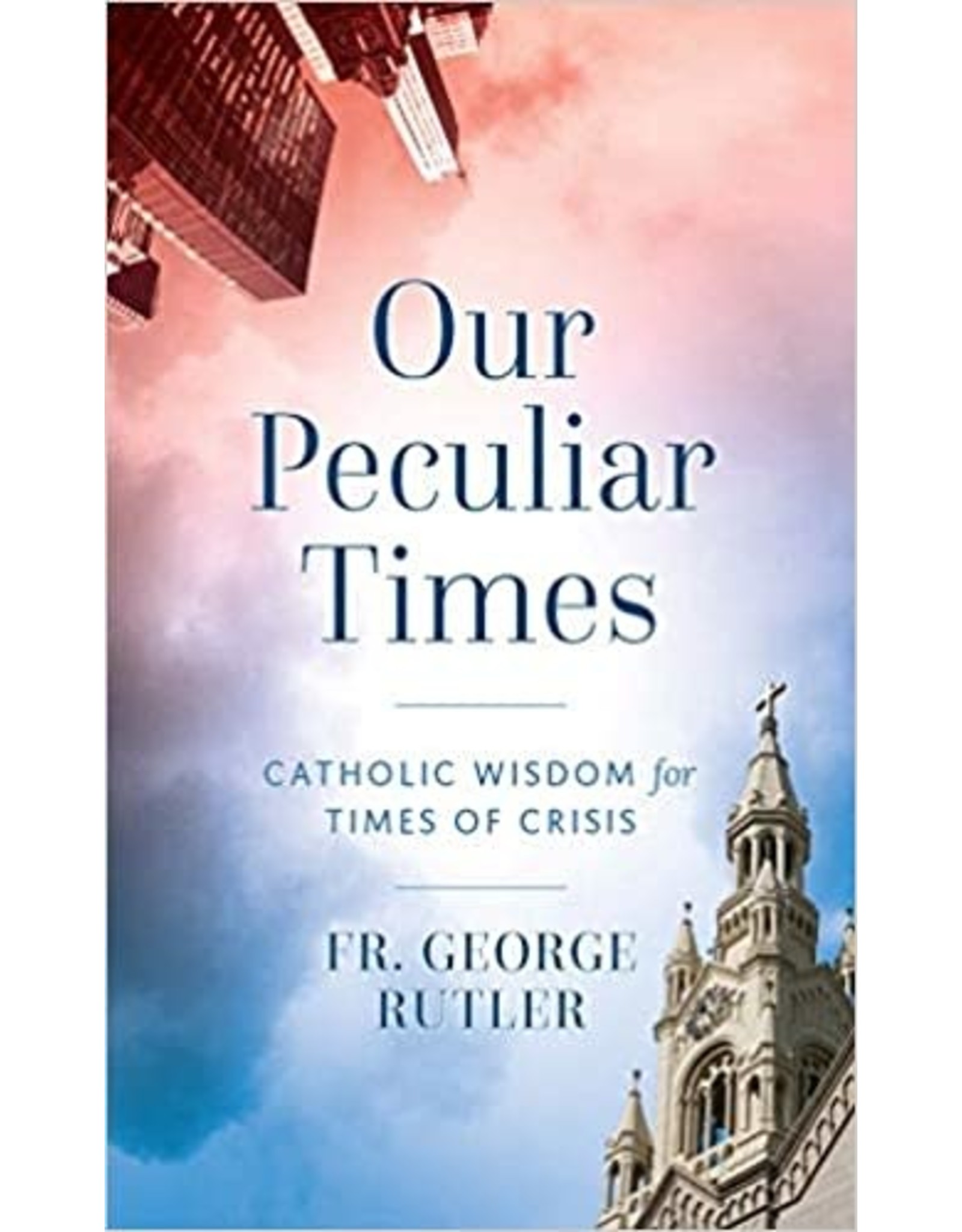 Sophia Press Our Peculiar Times: Catholic Wisdom for Times of Crisis by Fr. George Rutler (Paperback)