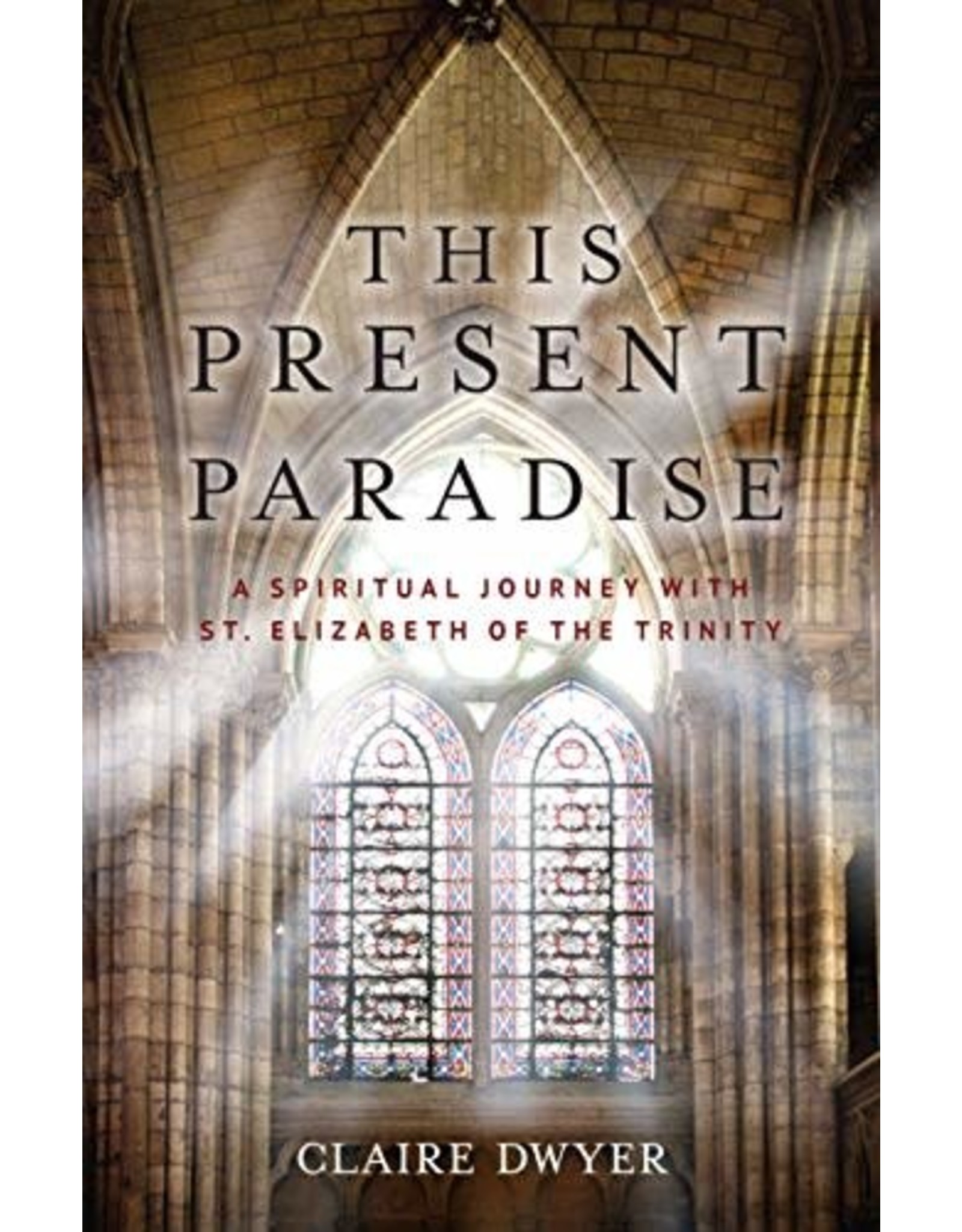 Sophia Press This Present Paradise: A Spiritual Journey with St. Elizabeth of the Trinity by Claire Dwyer (Paperback)