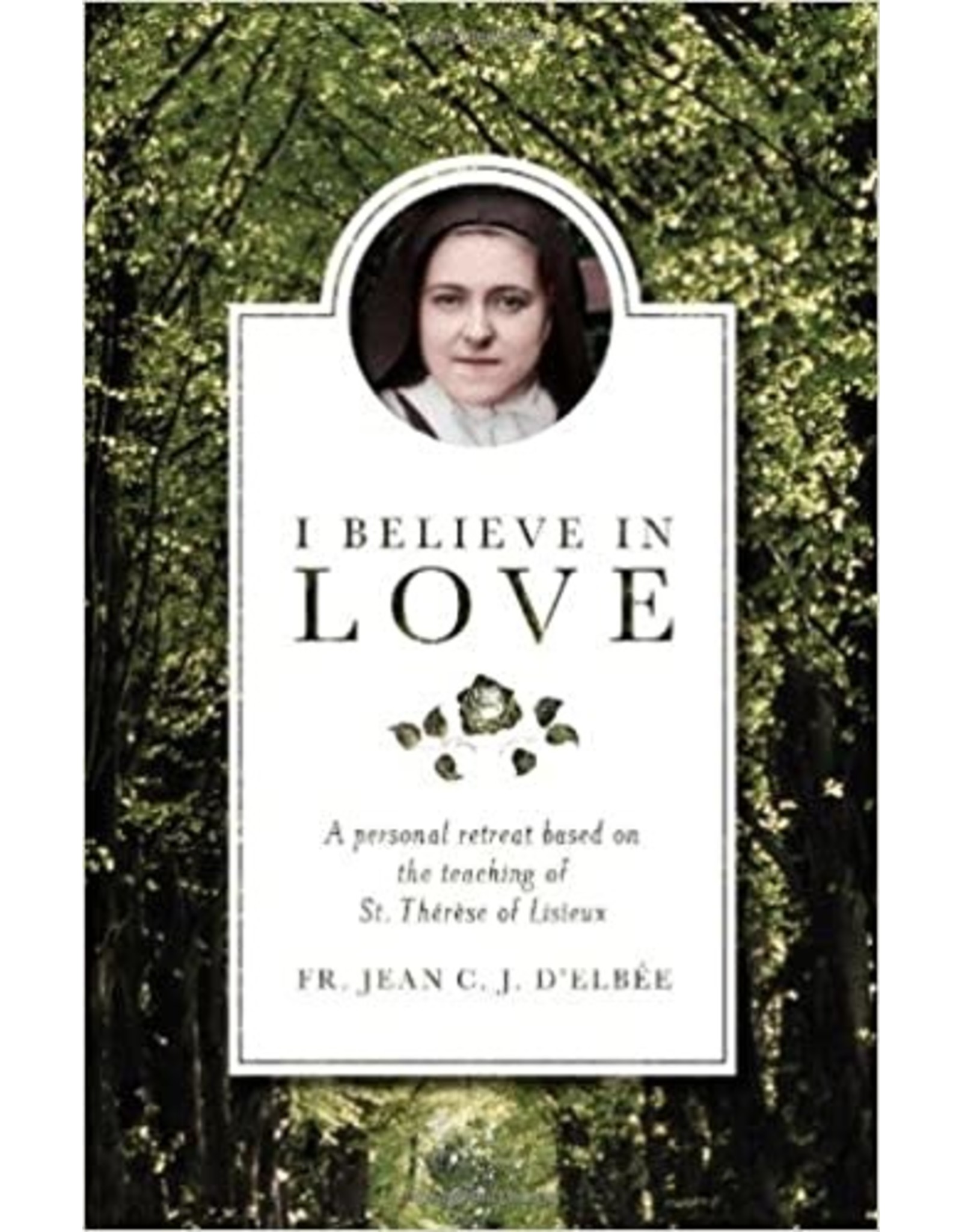 Sophia Press I Believe in Love: A Personal Retreat Based on the Teaching of St. Therese of Lisieux by Fr. Jean C.J. D'Elbee (Paperback)