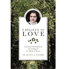 Sophia Press I Believe in Love: A Personal Retreat Based on the Teaching of St. Therese of Lisieux by Fr. Jean C.J. D'Elbee (Paperback)