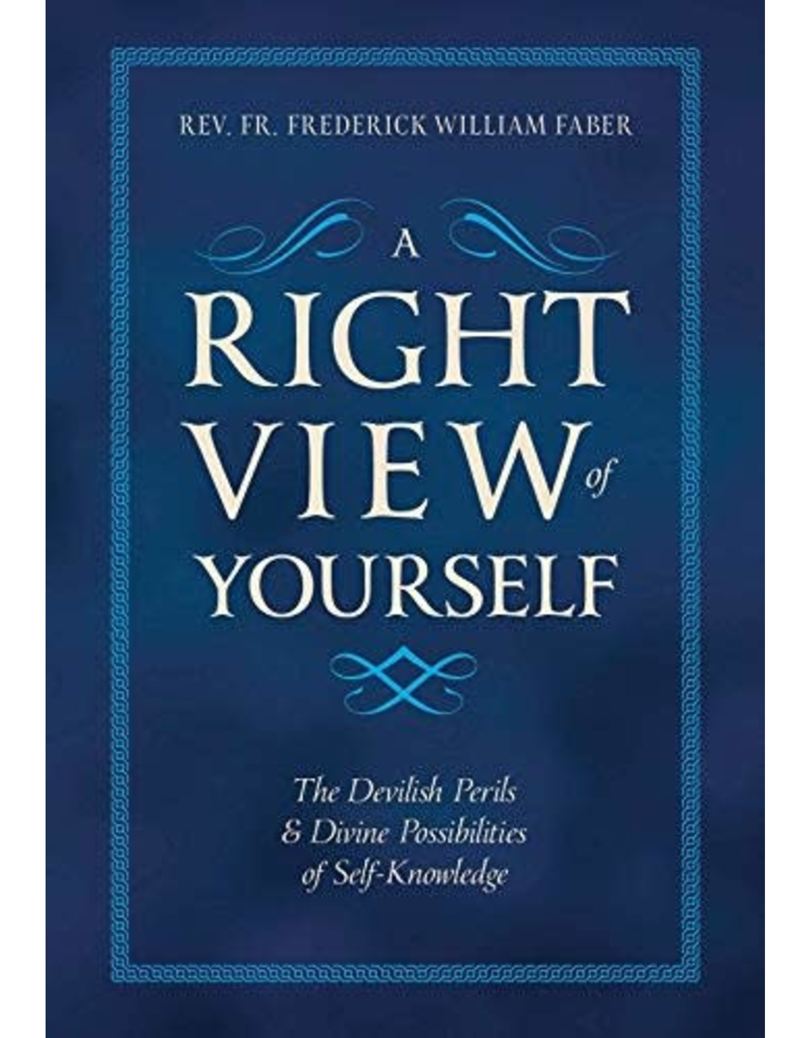 Tan Books A Right View Of Yourself: The Devilish Perils And Divine Possibilities Of Self-Knowledge by Rev. Fr. Frederick William Faber (Paperback)