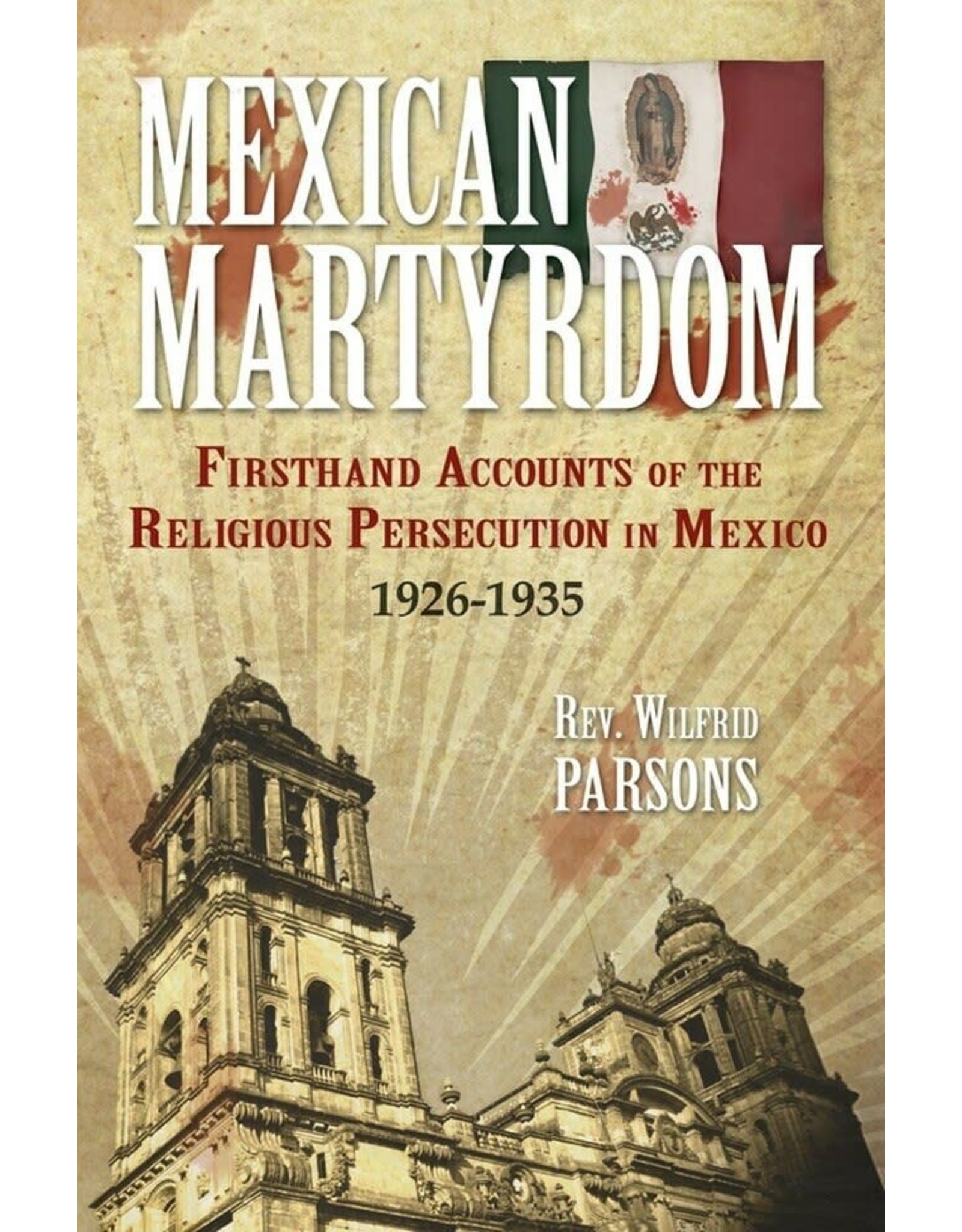 Tan Books Mexican Martyrdom: Firsthand Accounts Of The Religious Persecution In Mexico 1926-1935 by Rev. Fr. Wilfrid Parsons (Paperback)