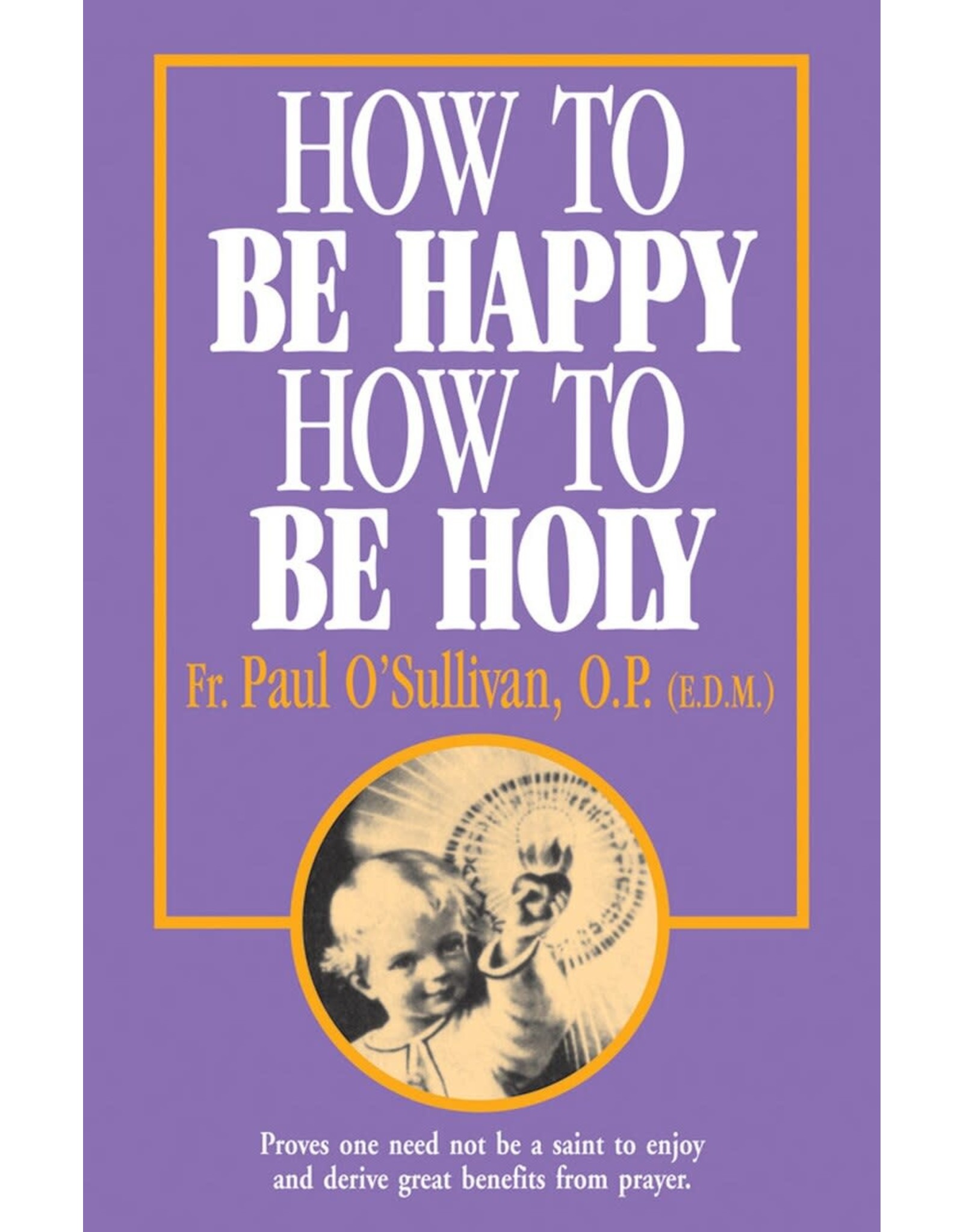Tan Books How To Be Happy, How To Be Holy by Rev. Fr. Paul O'Sullivan, O.P. (E.D.M.) (Paperback)