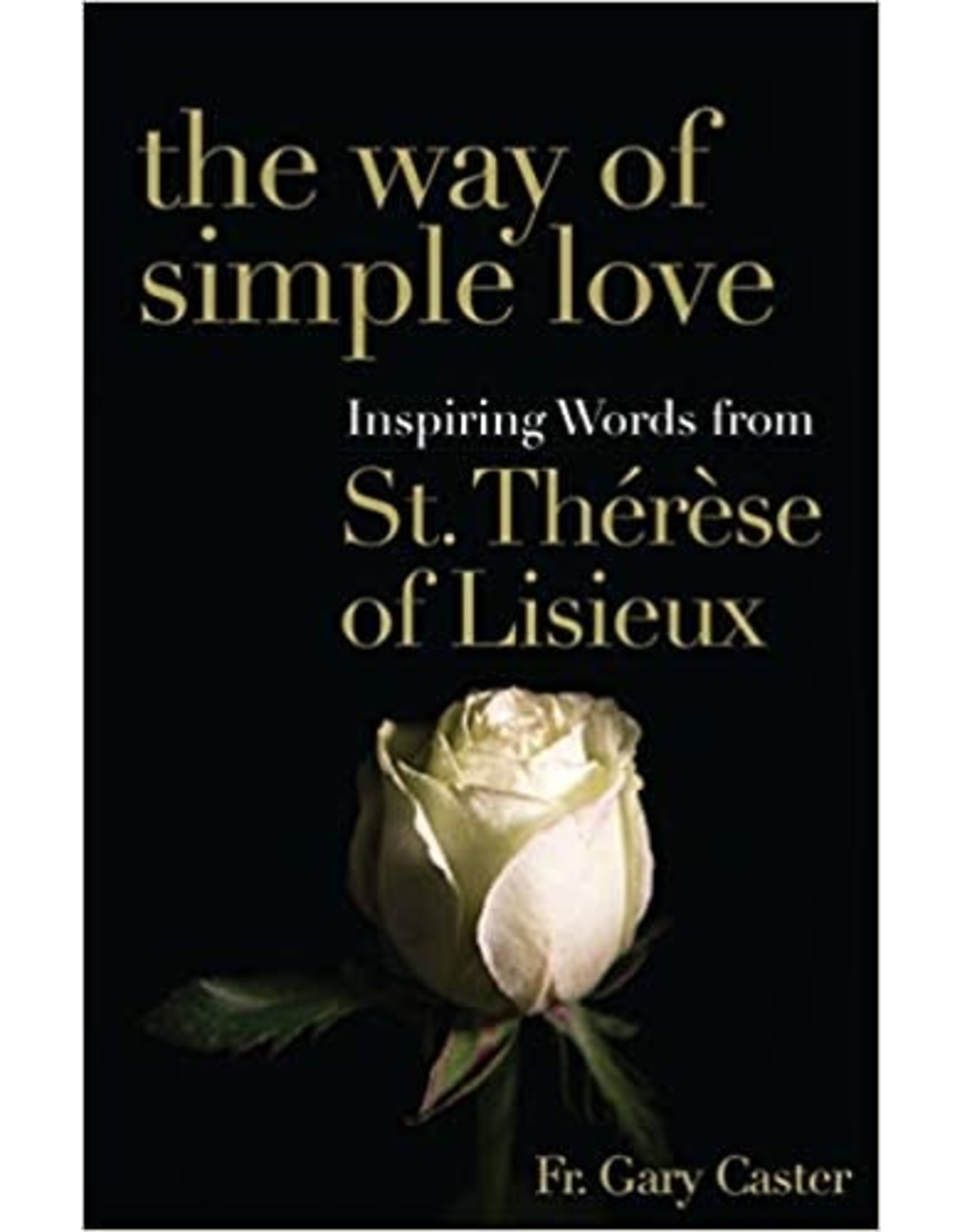 Franciscan Media The Way of Simple Love: Inspiring Words from St. Therese of Lisieux by Fr. Gary Caster (Paperback)
