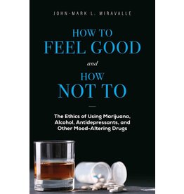 Sophia Press How to Feel Good and How Not to: The Ethics of Using Marijuana, Alcohol, Antidepressants, and Other Mood-Altering Drugs by John-Mark L. Miravalle