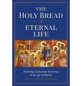 Sophia Press The Holy Bread of Eternal Life: Restoring Eucharistic Reverence in an Age of Impiety by Peter Kwasniewski