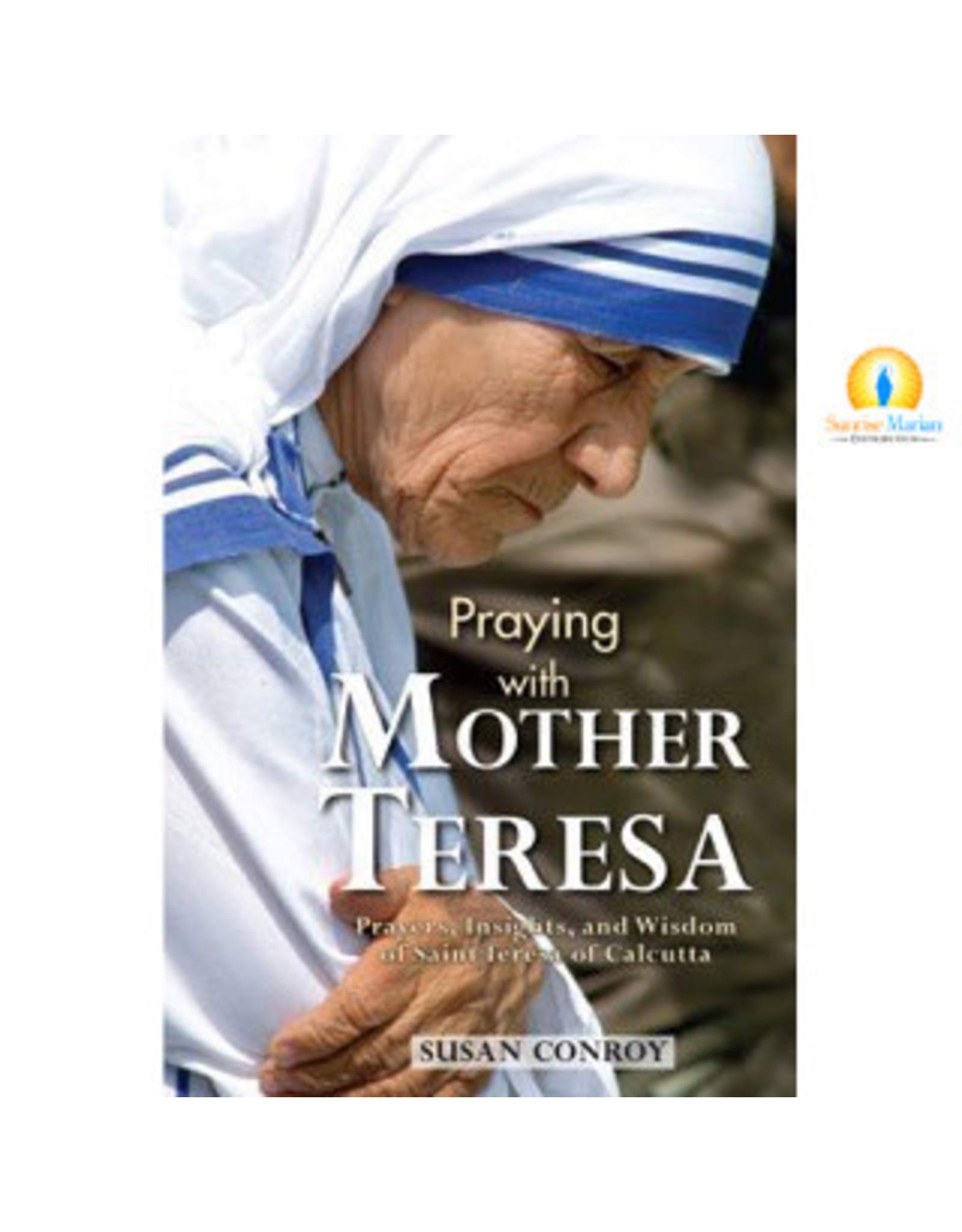 Association of Marian Helpers Praying with Mother Teresa: Prayers, Insights, and Wisdom of Saint Teresa of Calcutta by Susan Conroy (Paperback)