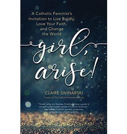 Ave Maria Press Girl, Arise! A Catholic Feminist's Invitation for Live Boldly, Love Your Faith, and Change the World by Claire Swinarski (Paperback)