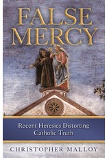 Sophia Press False Mercy: Recent Heresies Distorting Catholic Truth- Christopher J. Malloy