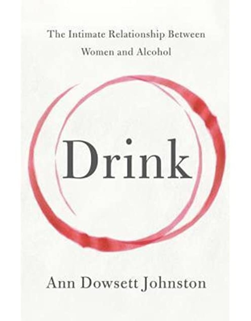 Drink The Intimate Relationship Between Women and Alcohol - Ann Dowsett Johnston