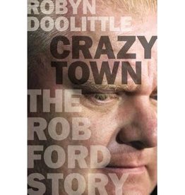 Crazy Town The Rob Ford Story - Robyn Doolittle