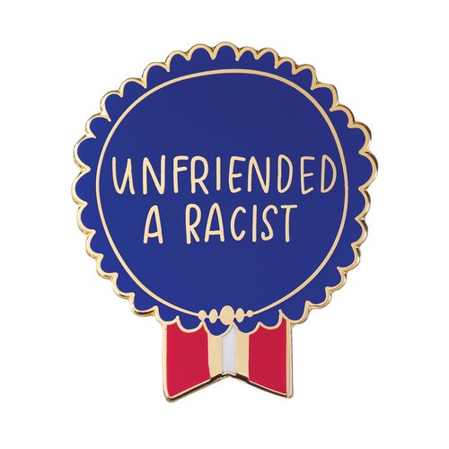EMILY MCDOWELL STUDIO PIN: UNFRIENDED A RACIST EMILY MCDOWELL STUDIO PIN: UNFRIENDED A RACIST