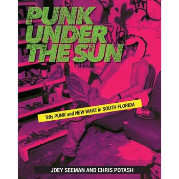 Book Joey Seeman/Chris Potash - Punk Under The Sun: Punk & New Wave in South Florida (Paperback)