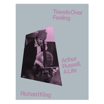 Book Richard King - Travels Over Feeling: Arthur Russell, A Life (Hardcover)