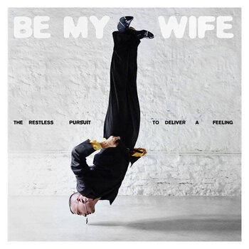 New Vinyl Be My Wife -The Restless Pursuit to Deliver a Feeling LP