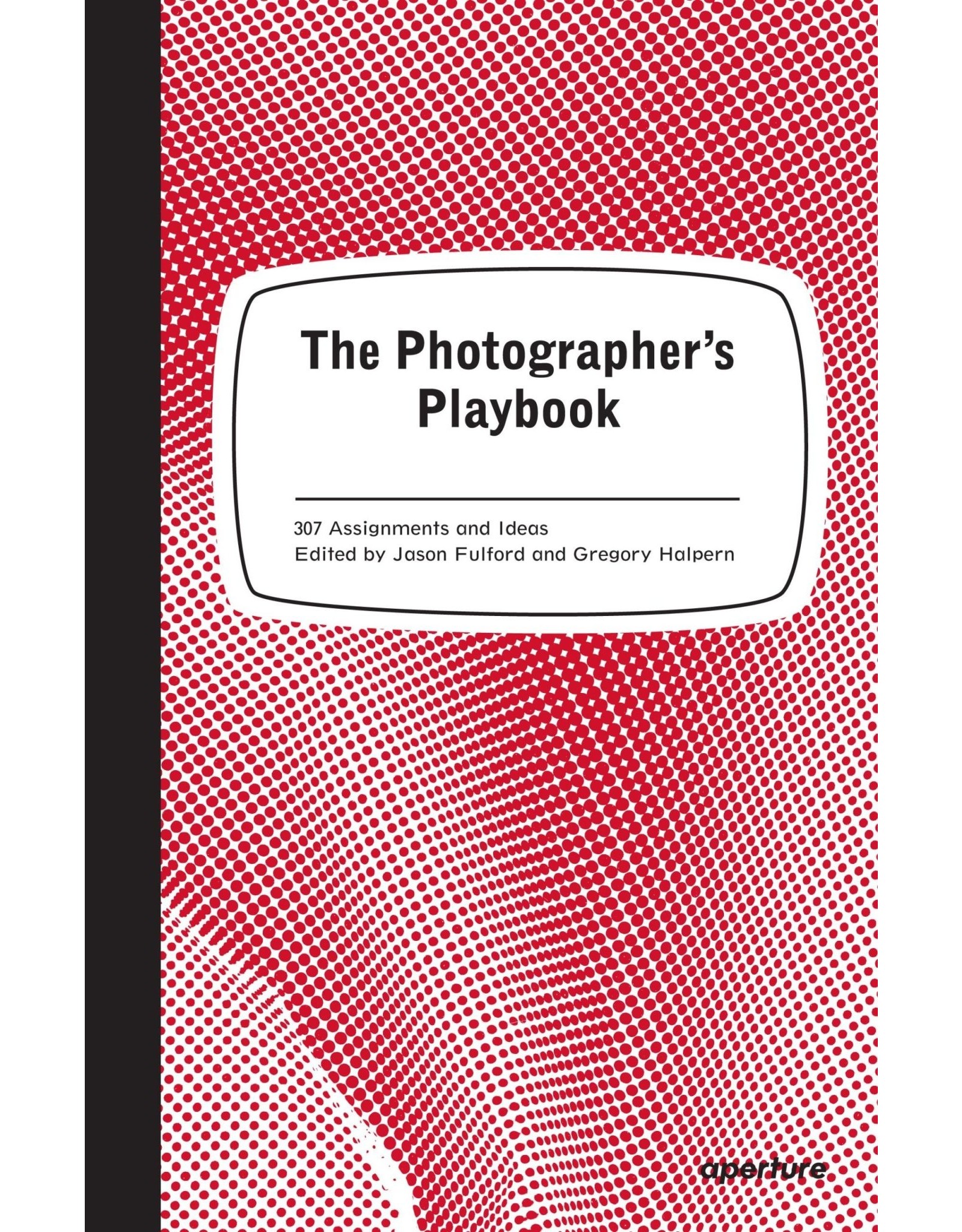 The Photographer’s Playbook - 307 Assignments and Ideas