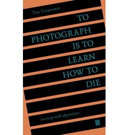 Tim Carpenter: To Photograph is to Learn How to Die