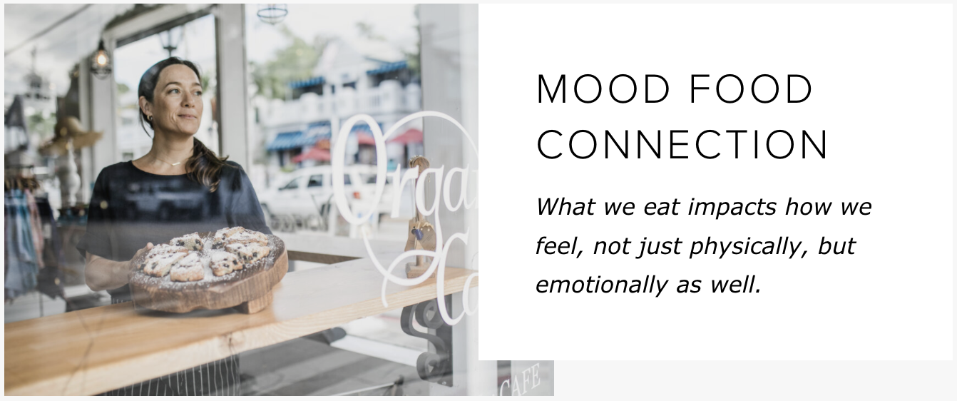 MOOD FOOD CONNECTION What we eat impacts how we feel, not just physically, but emotionally as well. 