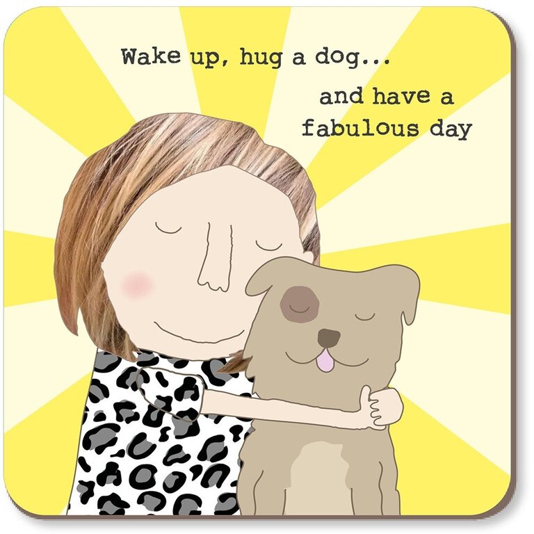 Rosie made a thing Coaster: Wake up, hug a dog... and have a fabulous day