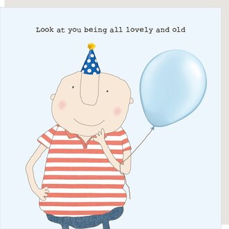 Rosie made a thing Card; Look at you being all lovely and old