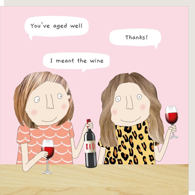 Rosie made a thing Card: You've aged well. Thanks! I meant the wine