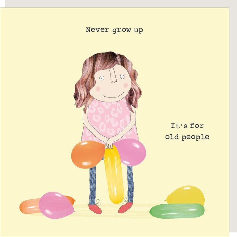 Rosie made a thing Card; Never grow up it’s for old people, balloons