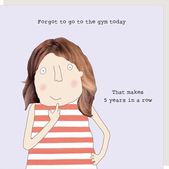 Rosie made a thing Card ~ Forgot to go to the gym today. That makes 5 years in a row