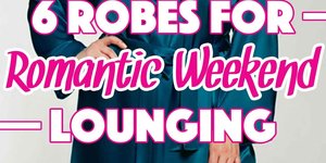 6 Robes for Romantic Weekend Lounging