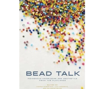 Bead Talk : Indigenous Knowledge and Aesthetics from the Flatlands by Carmen L. Robertson, Judy Anderson, Katherine Boyer (Eds.)