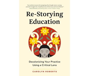 Re-Storying Education : Decolonizing Your Practice Using a Critical Lens by Carolyn Roberts
