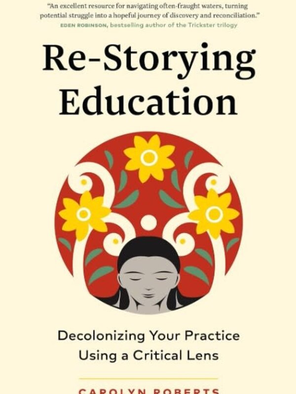 Re-Storying Education : Decolonizing Your Practice Using a Critical Lens by Carolyn Roberts