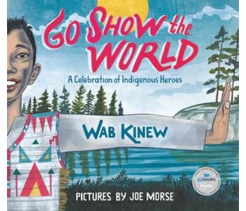 Go Show the World : A Celebration of Indigenous Heroes by Wab Kinew