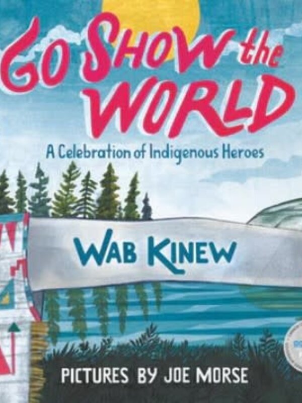 Go Show the World : A Celebration of Indigenous Heroes by Wab Kinew