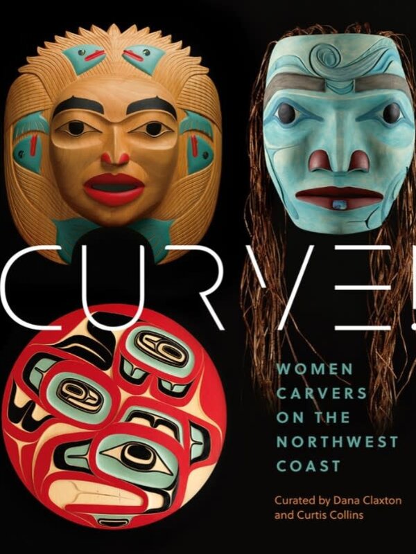Curve! Women Carvers on the Northwest Coast  contributions by Skeena Reece and Marika Echachis Swan